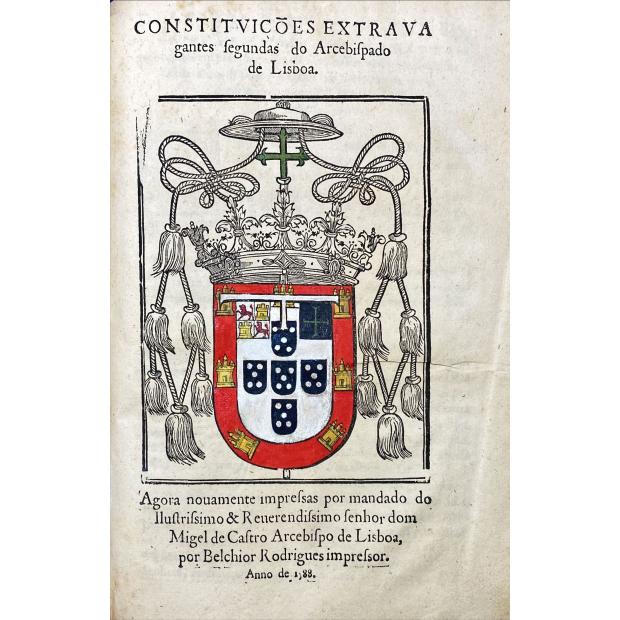 CONSTITVIÇÕES DO ARCEBISPADO DE LISBOA assi as antigas como as extruagantes primeyras & segundas. Agora nouamente impressas por mandado do Illustrissimo & Reuerendissimo senhor dõ Migel de Castro Arcebispo de Lisboa