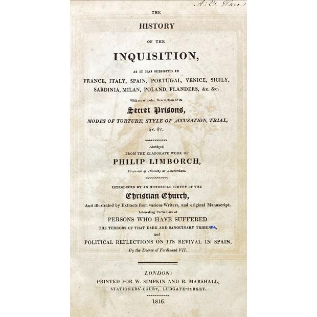 LIMBORCH, Philip. - THE HISTORY OF THE INQUISITION. As it has subsisted in FRANCE, ITALY, SPAIN, PORTUGAL, VENICE, SICILY, SARDINIA, MILAN, POLAND, &C. &C. With a particular Description of its SECRET PRISONS, Modes of Torture, Style of Accusation, Trial, c. &c.