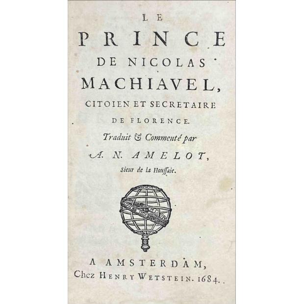 MACHIAVEL Nicolas. - LE PRINCE de... Citoien & Secretaire de Florence. Traduit & Commenté par A. N. AMELOT. Sieur de la Houssaie. 