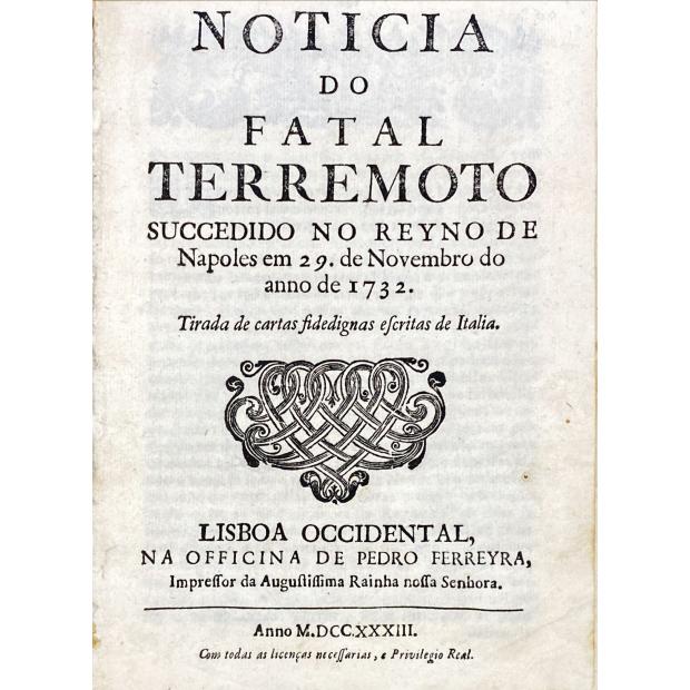 MASCARENHAS, José Freire de Monterroyo. - NOTICIA DO FATAL TERREMOTO SUCCEDIDO NO REYNO DE NAPOLES em 29. De Novembro do anno de 1732. Tirada de cartas fidedignas escritas de Italia.