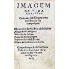 PINTO, Fr. Heitor. - IMAGEM DA VIDA CHRISTAM. Ordenada por diálogos como membros de sua composiçam. O primeiro he da verdadeira philosophia. O segundo da religiam. O terceiro da justiça. O quarto da tribulaçam. O quinto da vida solitaria. O sexto da lembrança da morte. Compostos per F. Hector Pinto frade Ieronimo. E por elle acrescentados com muita diligência. 1567.