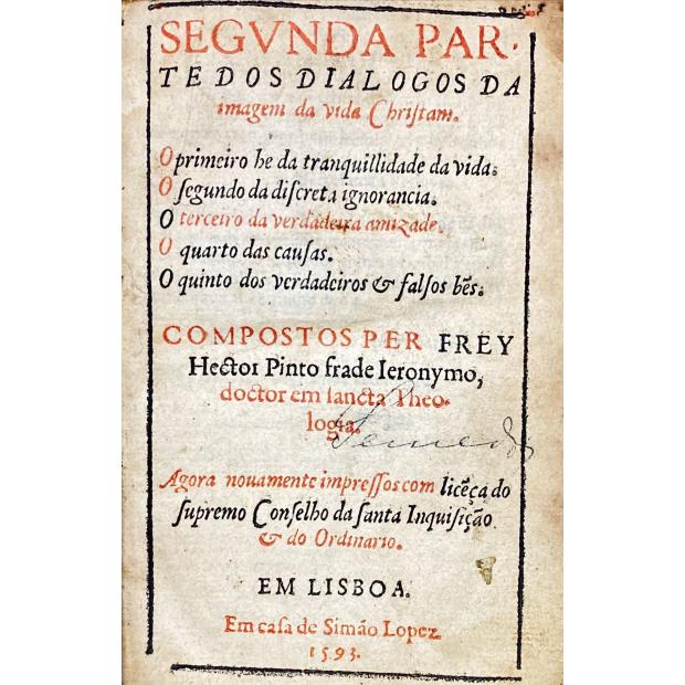 PINTO, Fr. Heitor. - SEGVNDA PARTE DOS DIÁLOGOS DA IMAGEM DA VIDA CHRISTAM. O primeiro he da tranquilidade da vida. O segundo da discreta ignorância. O terceiro da verdadeira amizade. O quarto das causas. O quinto dos verdadeiros & falsos bes.