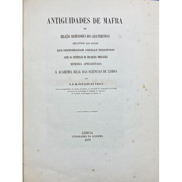 VEIGA, Sebastião Philippes Martins Estacio da. - ANTIGUIDADES DE MAFRA OU RELAÇÃO ARCHEOLOGICA DOS CARACTERISTICOS RELATIVOS AOS POVOS QUE SENHOREARAM AQUELLE TERRITORIO ANTES DA INSTITUIÇÃO DA MONARCHIA PORTUGUEZA.