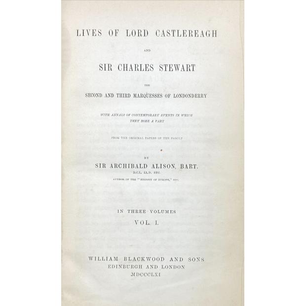 ALISON, Archibald. - LIVES OF LORD CASTLEREAGH AND SIR CHARLES STEWART the Second and Third Marquesses of Londonderry With Annals of Contempory Events in Which They Bore a Part. 