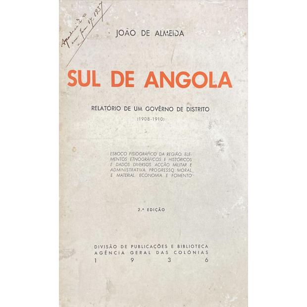 ALMEIDA, João de. -  SUL DE ANGOLA. Relatório de um governo de distrito. (1908-1910). Esboço fisiografico da região. Elementos etnograficos e historicos e dados diversos. Acção militar e administrativa. Progresso moral e material. Economia e fomento. 