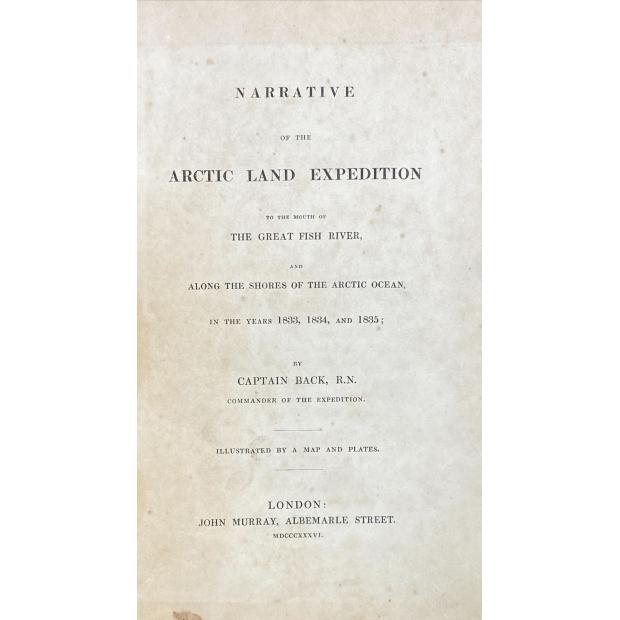 BACK, Captain. - NARRATIVE OF THE ARCTIC LAND EXPEDITION To The Mouth Of The Great Fish River And Along The Shores Of The Arctic Ocean, In The Years 1833, 1834, and 1835.