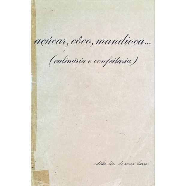 BARROS, Adélia Dias de Sousa. - AÇÚCAR, CÔCO, MANDIOCA... CULINÁRIA E CONFEITARIA.  