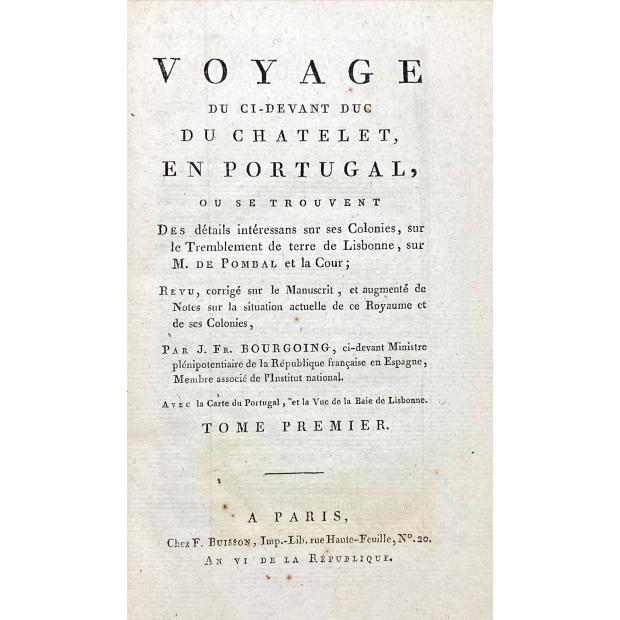 BOURGOING, Jean François. - VOYAGE DU DUC DU CHATELET, EN PORTUGAL,OU SE TROUVENT Des détails intéressans sur ce Royaume, ses Habitans, ses Colonies sur la Cour et M. de Pombal, sur le Tremblement de terre de Lisbonne, etc. 