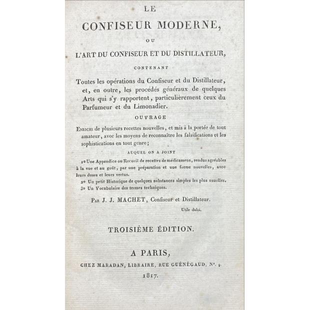 MACHET, J. J. – LE CONFISEUR MODERNE, ou L'Art du Confiseur et du Distillateur, contenat toutes les operations du confiseur et du destillatuer, et en outre les procedes generaux de quelques art qui s'y rapportent, particulieremant ceux du parfumeur et du limonadier.