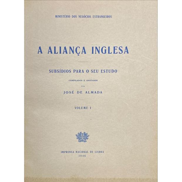 ALMADA, José de. - A ALIANÇA INGLESA. Subsídios para o seu estudo. Compilados e anotados por José de Almada. Volume I (ao Volume III).