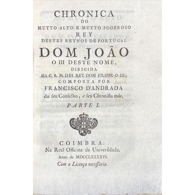 ANDRADA, Francisco de. - CHRONICA DO MUYTO ALTO E MUYTO PODEROSO REY DESTES REYNOS DE PORTUGAL DOM JOÃO O III DESTE NOME, DIRIGIDA 77 HA C. R. M. D'EL REY DOM FILIPPE O III. PARTE I (à Parte IV). 