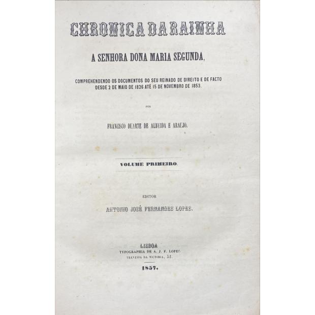 ARAUJO, Francisco Duarte de Almeida e. - CHRONICA DA RAINHA A SENHORA DONA MARIA SEGUNDA, comprehendendo os documentos do seu reinado de direito e de facto desde 2 de maio de 1826 até 15 de novembro de 1853. Volume Primeiro (ao Volume Terceiro). 