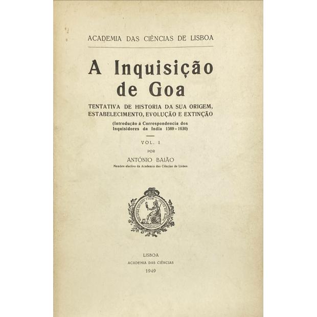 BAIÃO, António. - A INQUISIÇÃO DE GOA. Tentativa de história da sua origem, estabelecimento, evolução e extinção. Introdução á Correspondência dos Inquisidores da India 1569-1630. Vol. I (e Vol. II).