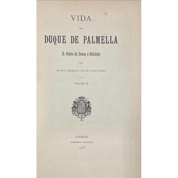 CARVALHO, Maria Amália Vaz de. - VIDA DO DUQUE DE PALMELLA D. PEDRO DE SOUZA E HOLSTEIN. Volume I (ao Volume III). 