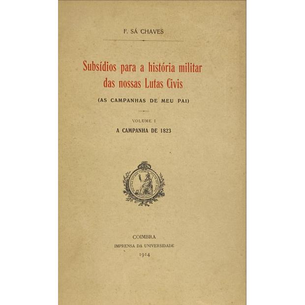 CHAVES, F. Sá. - SUBSIDIOS PARA A HISTÓRIA MILITAR DAS NOSSAS LUTAS CIVIS. (As Campanhas de meu pai). Volume I - A Campanha de 1823. Volume II - A campanha da Poeira (1823). A Abrilada (1824). De Armas Ensarilhadas (1824-26)