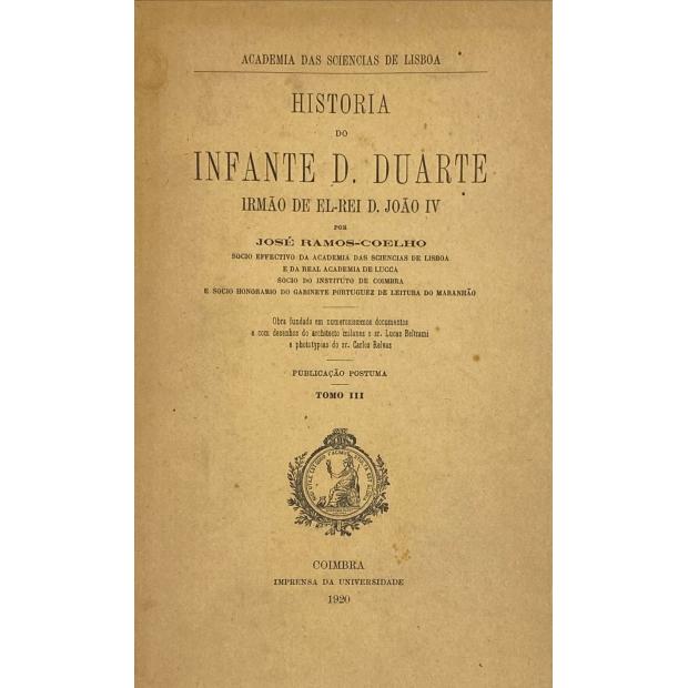 COELHO, José Ramos. - HISTÓRIA DO INFANTE D. DUARTE IRMÃO DE EL-REI D. JOÃO IV. Volume I (ao Volume III).