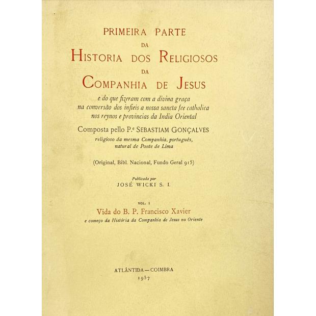 GONÇALVES, Pe. Sebastian. - PRIMEIRA PARTE DA HISTÓRIA DOS RELIGIOSOS DA COMPANHIA DE JESUS e do que fizeram com a divina graça na conversão dos infiéis a nossa Sancta fe catolica nos reynos e províncias da India Oriental. Publicada por José Wicki. 