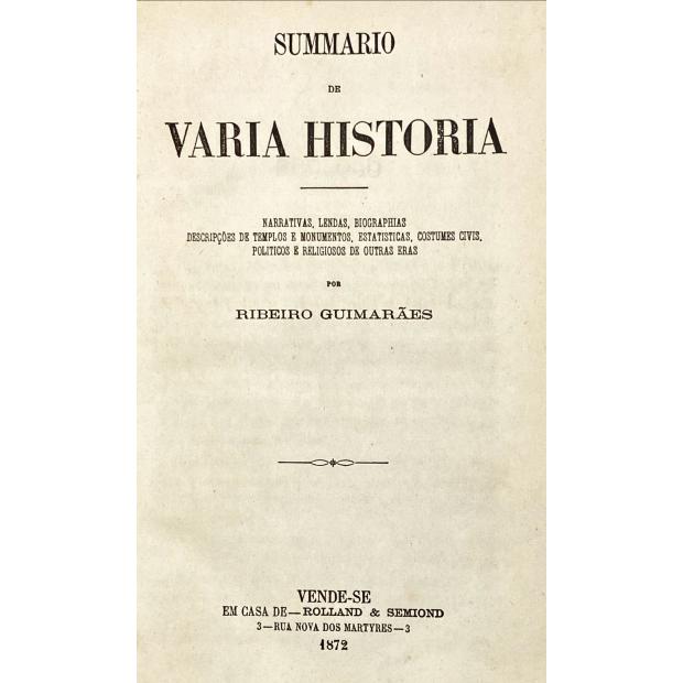 GUIMARÃES, Ribeiro. - SUMMARIO DE VARIA HISTORIA. Narrativas, lendas, biografias, descrições de templos e monumentos, estatísticas, costumes civis, políticos e religiosos de outras eras.