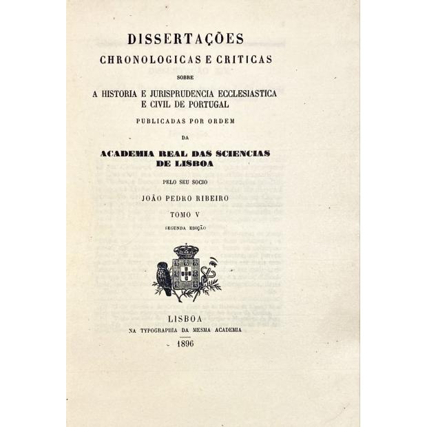 RIBEIRO, João Pedro. - DISSERTAÇÕES CHRONOLOGICAS E CRÍTICAS SOBRE A HISTÓRIA E JURISPRUDENCIA ECCLESIASTICA E CIVIL DE PORTUGAL.