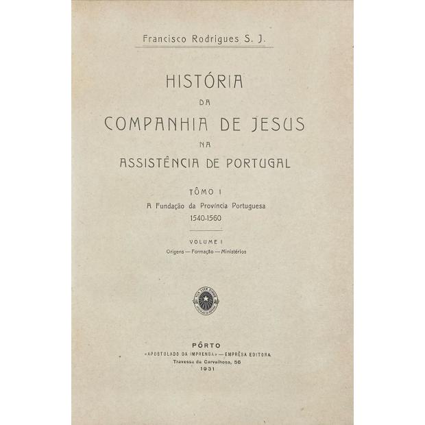 RODRIGUES, Padre Francisco. - HISTÓRIA DA COMPANHIA DE JESUS NA ASSISTÊNCIA DE PORTUGAL. I (ao VII)