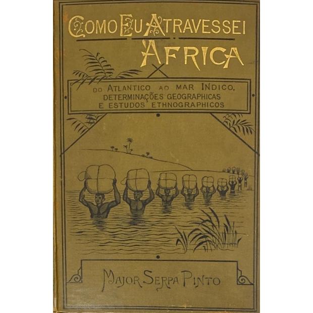 PINTO, Serpa. - COMO EU ATRAVESSEI A ÁFRICA, do Atlântico ao Mar Indico, viagem de Benguella á Contra-Costa. A-través regiões desconhecidas; determinações geographicas e estudos ethnographicos. Dpois volumes contendo 15 mappas e fac-similes, e 133 gravuras feitas dos desenhos do autor. Volume Primeiro. Primeira Parte - A Carabina d'El-Rei. Volume Segundo. Segunda Parte. A Familia Coillard.