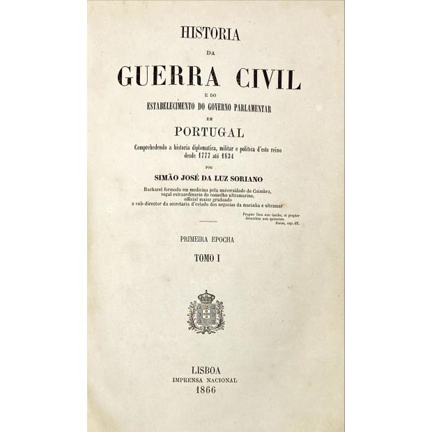 SORIANO, Simão José da Luz. - HISTÓRIA DA GUERRA CIVIL E DO ESTABELECIMENTO DO GOVERNO PARLAMENTAR EM PORTUGAL. Compreende a história diplomática, militar e política deste reino desde 1777 até 1834. 