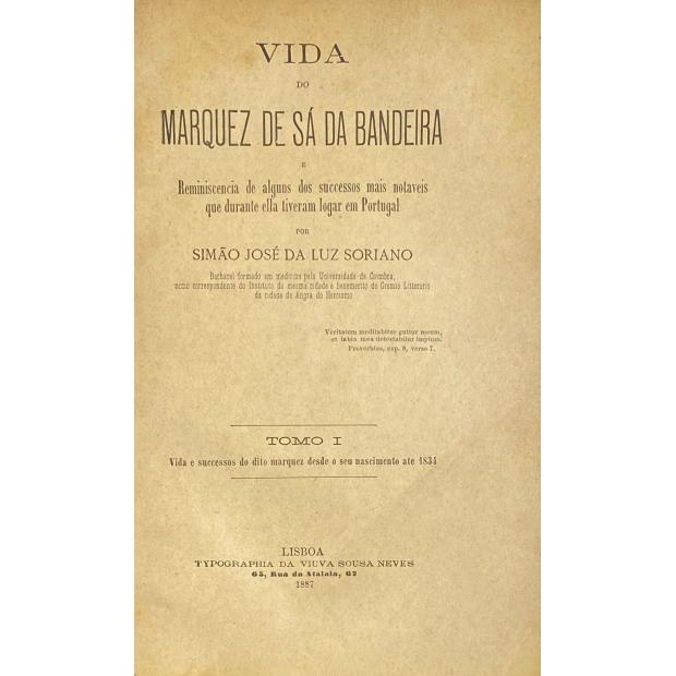 SORIANO, Simão José da Luz. - VIDA DO MARQUEZ DE SÁ DA BANDEIRA e Reminiscência de alguns dos sucessos mais notáveis que durante ela tiveram lugar em Portugal. 