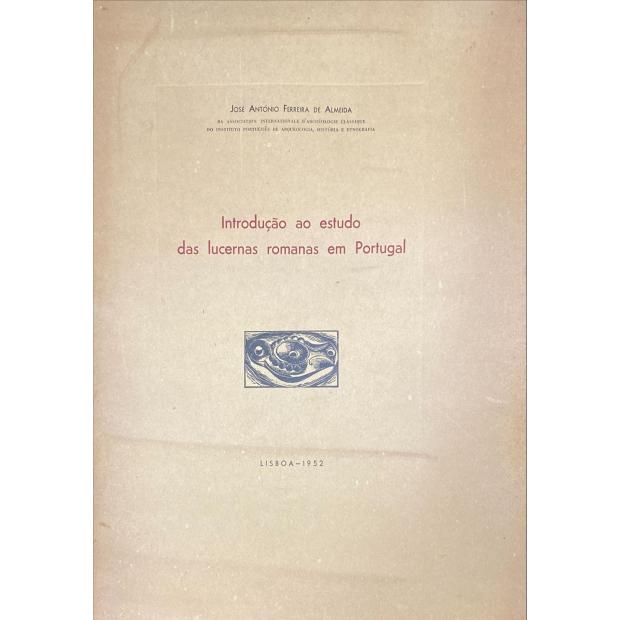 ALMEIDA, José António Ferreira de. - INTRODUÇÃO AO ESTUDO DAS LUCERNAS ROMANAS EM PORTUGAL.