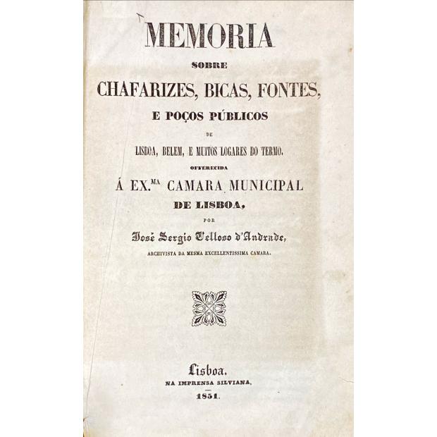 ANDRADE, José Sergio Velloso de. - MEMORIA SOBRE CHAFARIZES, BICAS, FONTES, E POÇOS PÚBLICOS DE LISBOA, BELEM, e muitos logares do termo. Offerecida á Exma. Camara Municipal de Lisboa. Junto com: A. de Carvalho. - REFLEXÕES SOBRE PO ABASTECIMENTO DE AGOAS E A SUA DISTRIBUICÃO NA CAPITAL. 