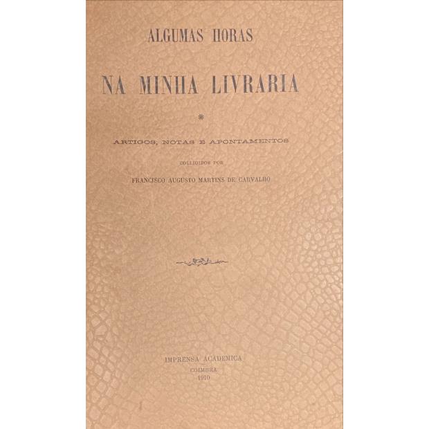 CARVALHO, Francisco Augusto Martins de. - ALGUMAS HORAS NA MINHA LIVRARIA. Artigos, notas e apontamentos. Colligidos por...