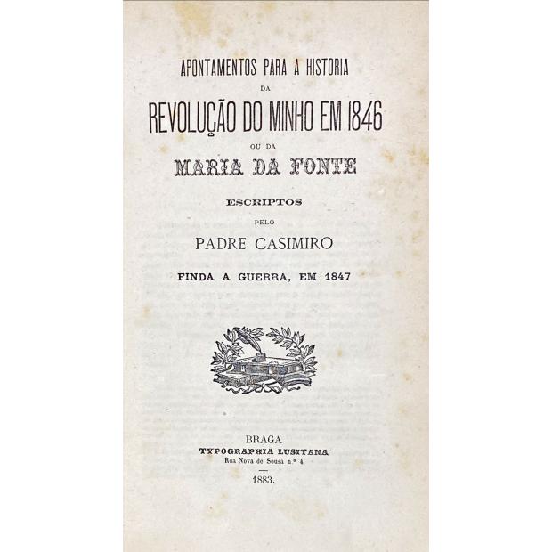 CASIMIRO, Padre. - APONTAMENTOS PARA A HISTÓRIA DA REVOLUÇÃO DO MINHO EM 1846 OU DA MARIA DA FONTE. Escriptos pelo... Finda a Guerra, em 1847.