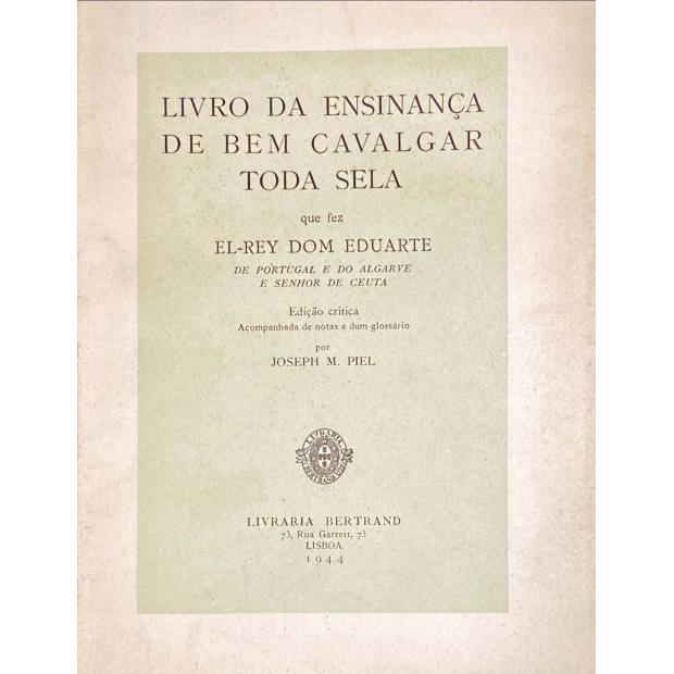 DUARTE, D. - LIVRO DA ENSINANÇA DE BEM CAVALGAR TODA A SELA que fez El-Rei Dom Duarte de Portugal e do Algarve e Senhor de Ceuta. Edição critica acompanhada de notas e dum glossário por Joseph M. Piel. 