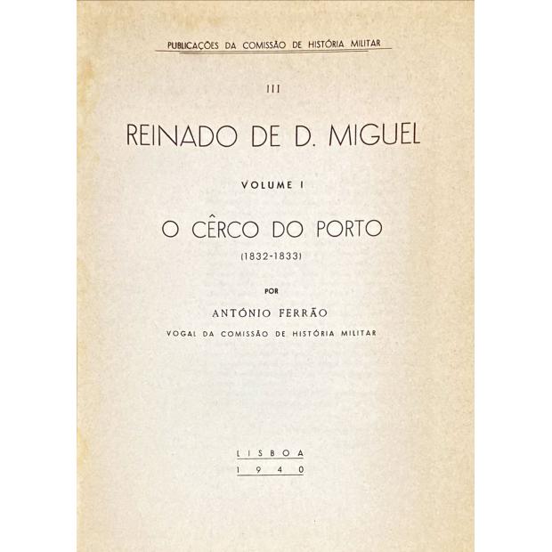 FERRÃO, António. - REINADO DE D. MIGUEL. Volume I - O Cêrco do Porto. (1832-1833). 