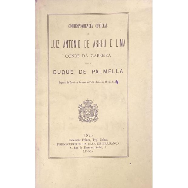 CORRESPONDENCIA OFFICIAL DE... ACTUALMENTE CONDE DA CARREIRA COM O DUQUE DE PALMELA. Regencia da Terceira e Governo do Porto de 1828 a 1935.