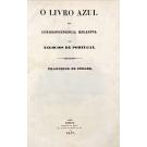 LIVRO (O) AZUL OU CORRESPONDENCIA RELATIVA AOS NEGOCIOS DE PORTUGAL. Junto com: DEBATES NO PARLAMENTOBRITANNICO SOBRE OS NEGOCIOS DE PORTUGAL. 