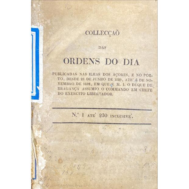 COLECÇÃO DAS ORDENS DO DIA. Publicadas nas ilhas dos Açores, e no Porto, desde 23 de junho de 1829, até 6 de novembro de 1832, em que S. M. I. o Duque de Bragança assumio o commando em chefe do exercito libertador. Nº1 ate '230 inclusive'.